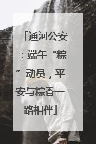 通河公安：端午“粽”动员，平安与粽香一路相伴